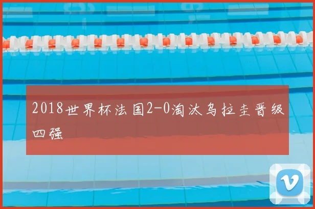 2018世界杯法国2-0淘汰乌拉圭晋级四强