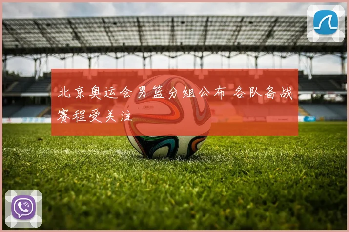 北京奥运会男篮分组公布 各队备战赛程受关注