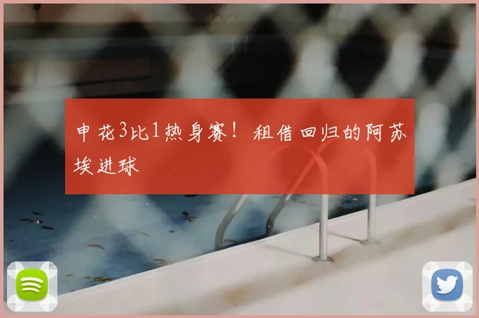 申花3比1热身赛!租借回归的阿苏埃进球