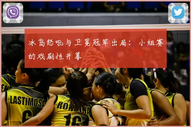 冰岛怒吼与卫冕冠军出局:小组赛的戏剧性开幕