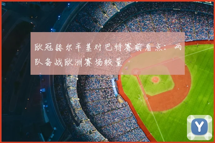 欧冠赫尔辛基对巴特赛前看点:两队备战欧洲赛场较量