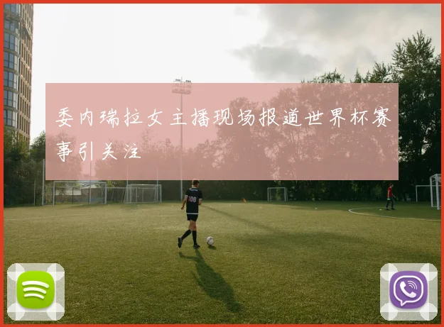 委内瑞拉女主播现场报道世界杯赛事引关注
